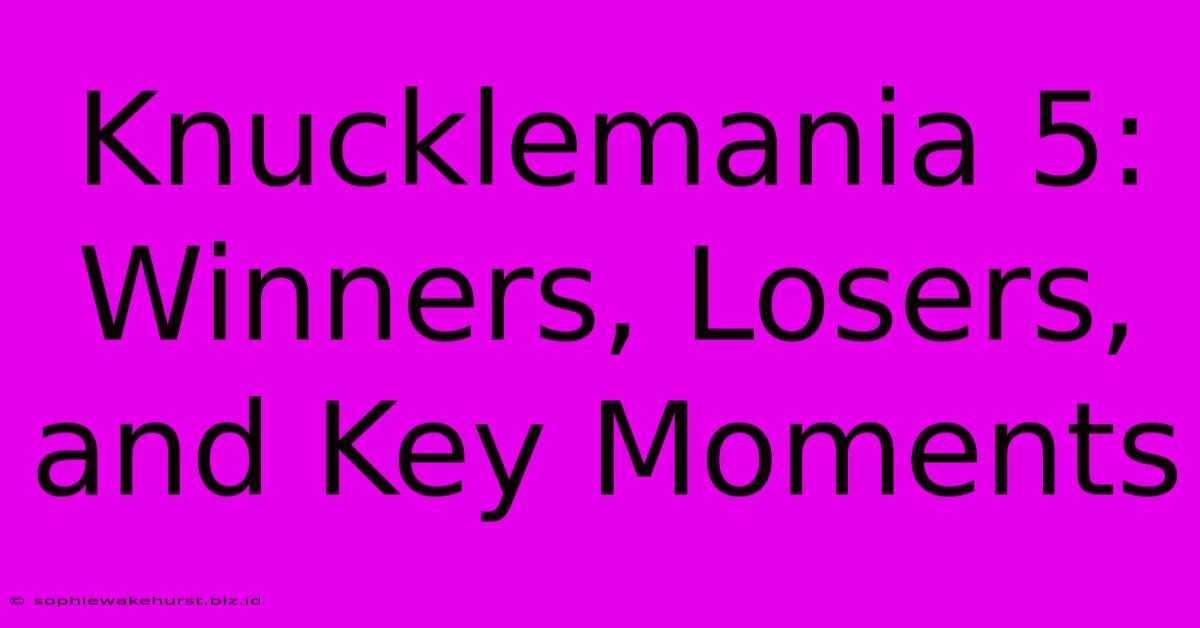 Knucklemania 5: Winners, Losers, And Key Moments