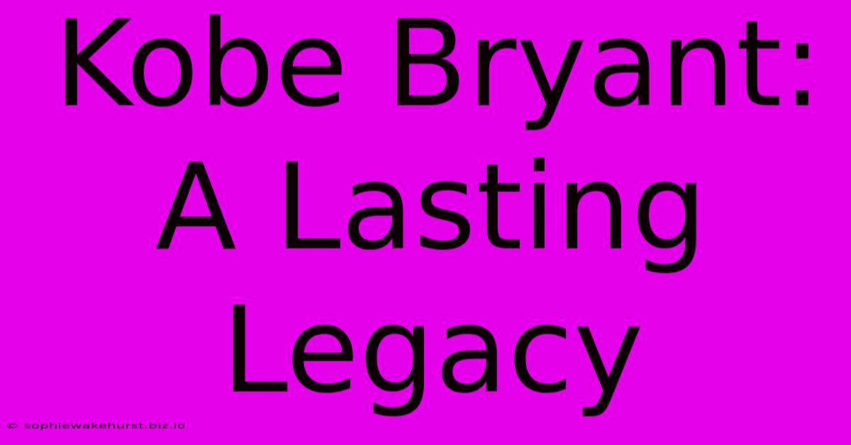 Kobe Bryant: A Lasting Legacy