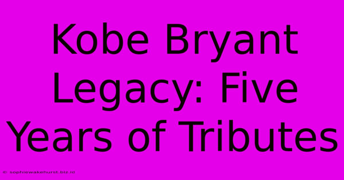 Kobe Bryant Legacy: Five Years Of Tributes