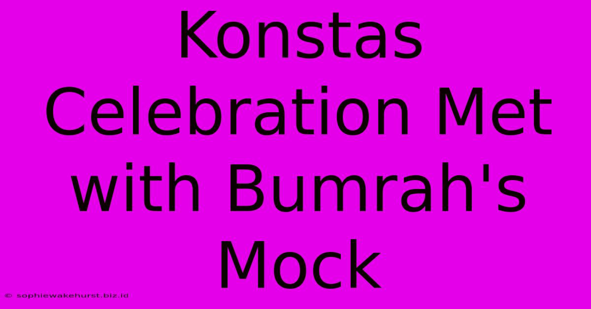 Konstas Celebration Met With Bumrah's Mock