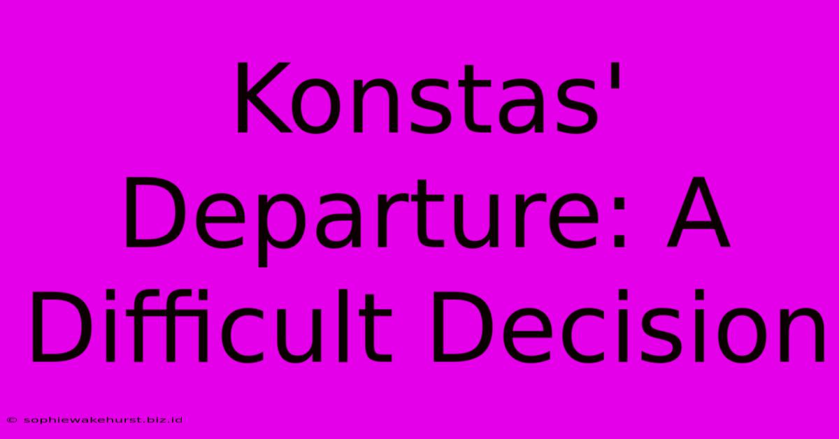 Konstas' Departure: A Difficult Decision