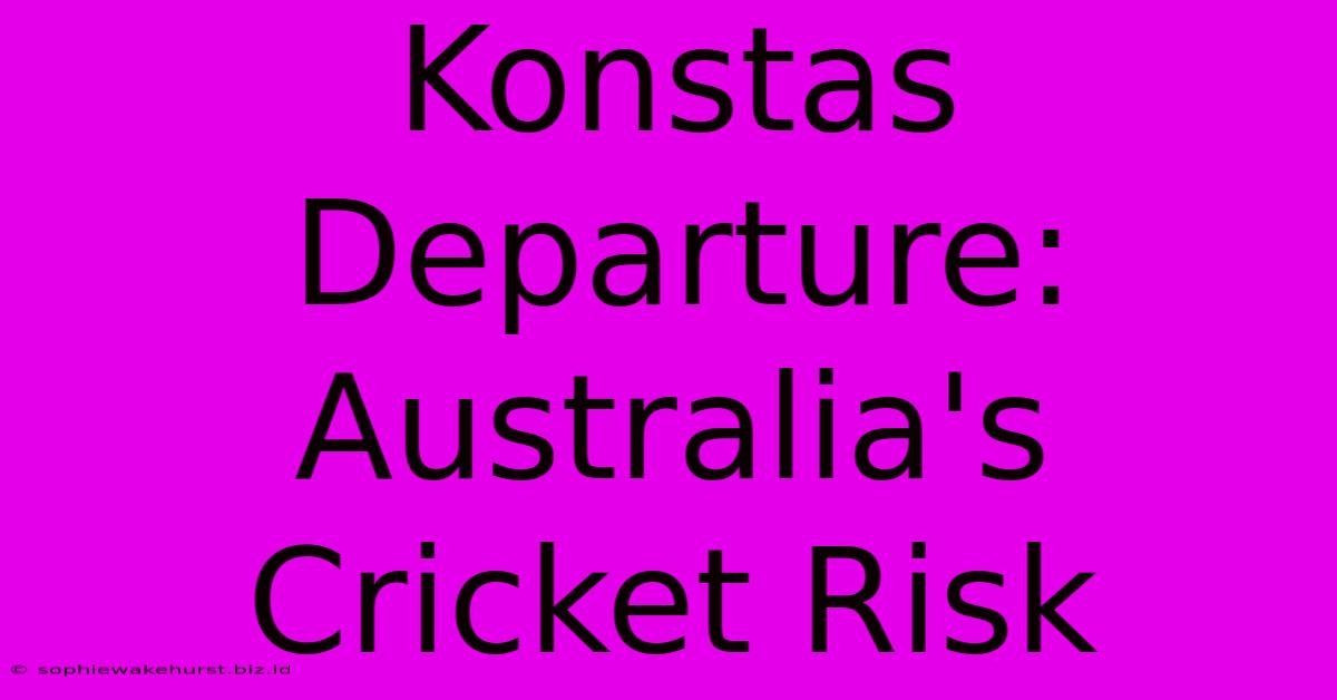 Konstas Departure: Australia's Cricket Risk