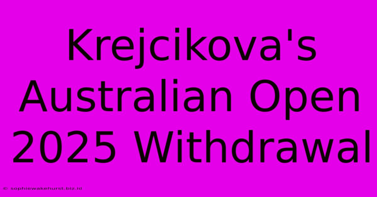 Krejcikova's Australian Open 2025 Withdrawal