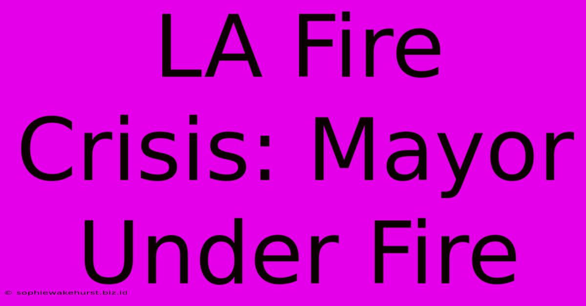 LA Fire Crisis: Mayor Under Fire