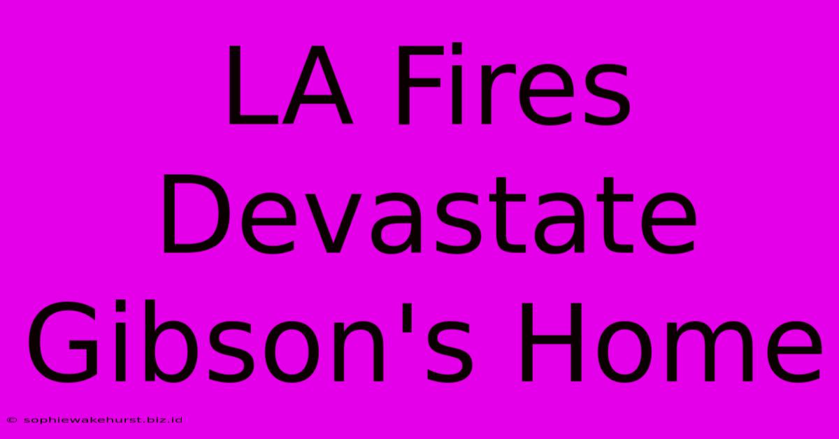 LA Fires Devastate Gibson's Home