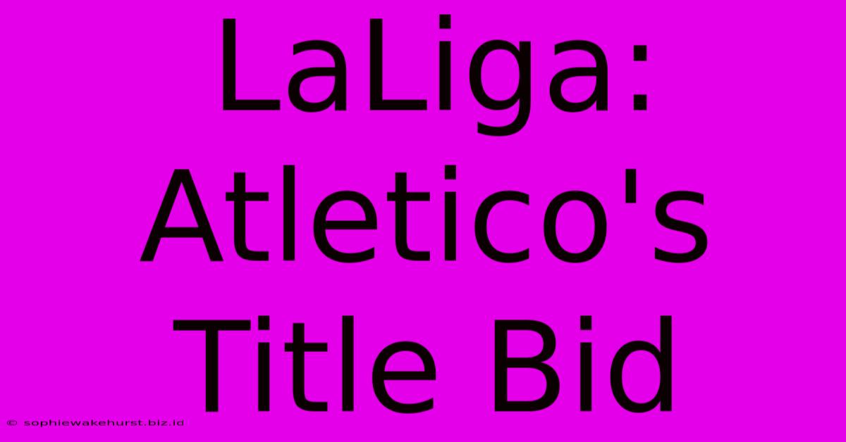 LaLiga: Atletico's Title Bid