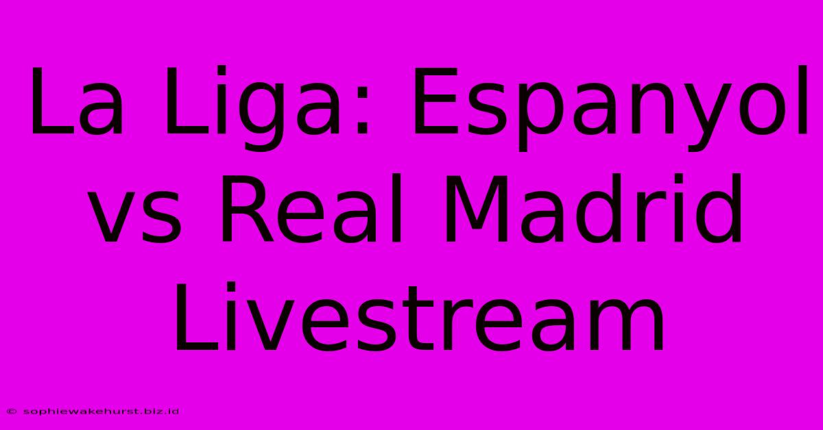 La Liga: Espanyol Vs Real Madrid Livestream