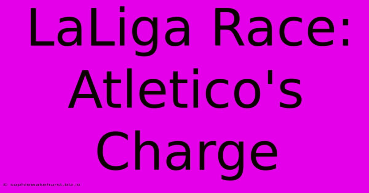 LaLiga Race: Atletico's Charge