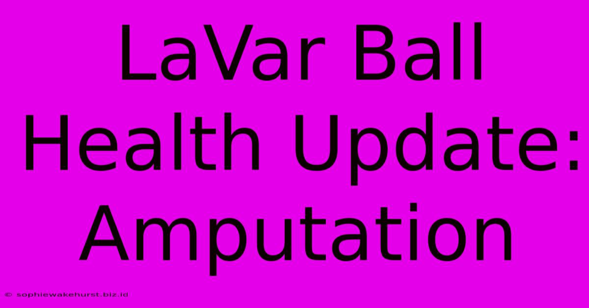 LaVar Ball Health Update: Amputation