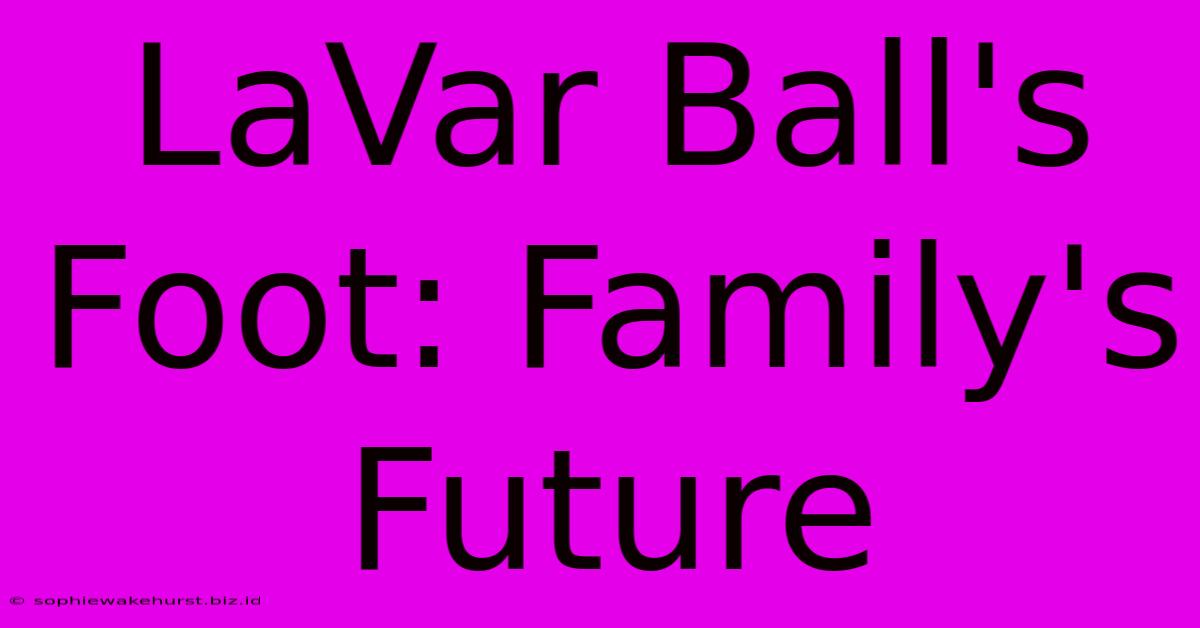 LaVar Ball's Foot: Family's Future