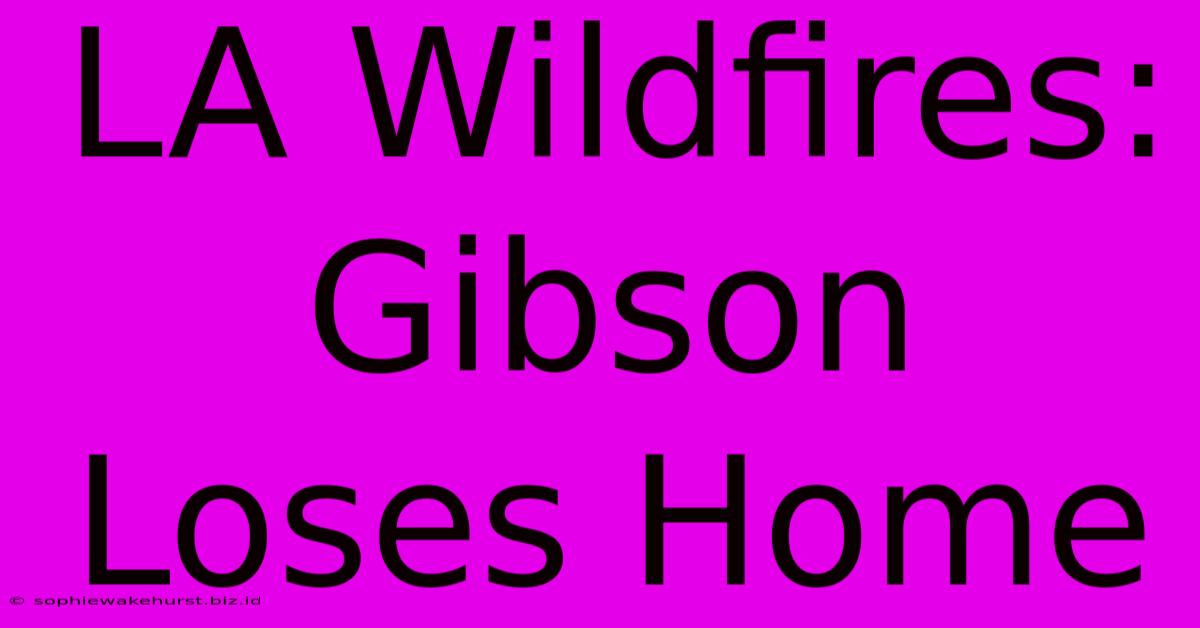 LA Wildfires: Gibson Loses Home