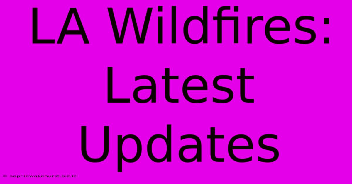 LA Wildfires: Latest Updates