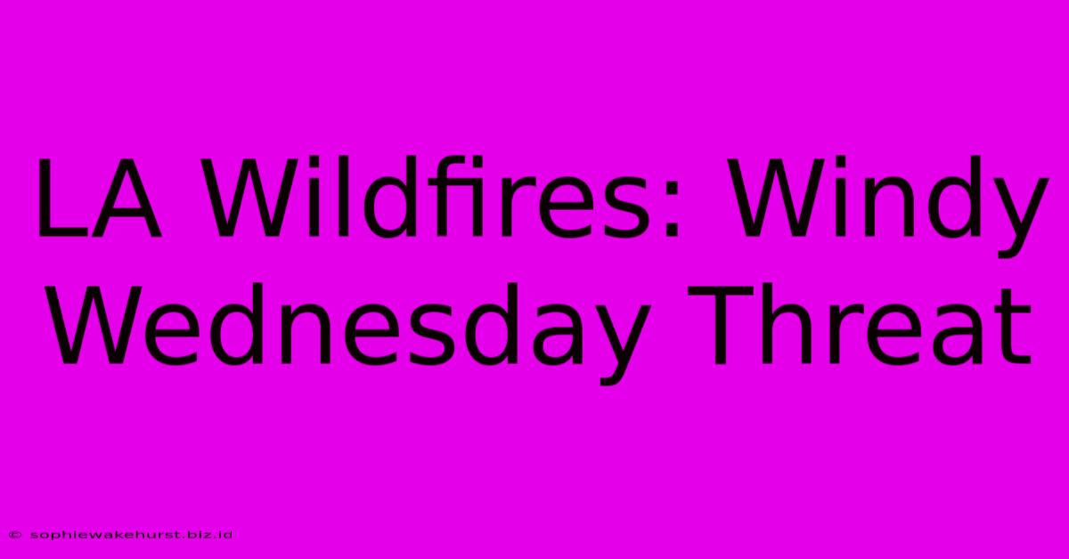 LA Wildfires: Windy Wednesday Threat