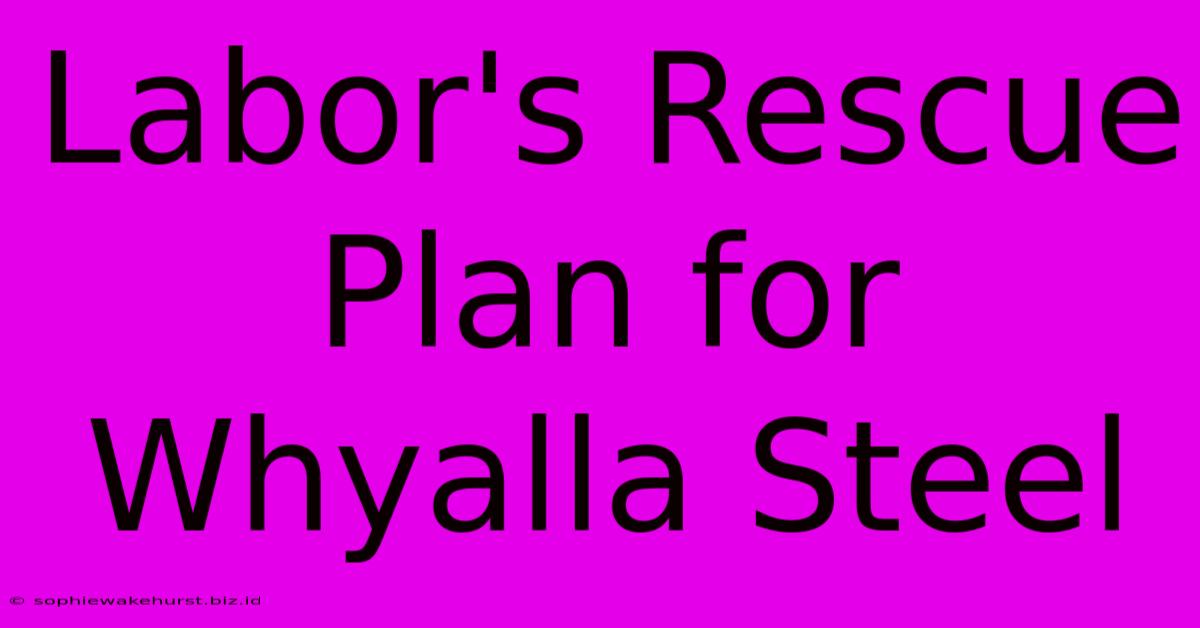 Labor's Rescue Plan For Whyalla Steel