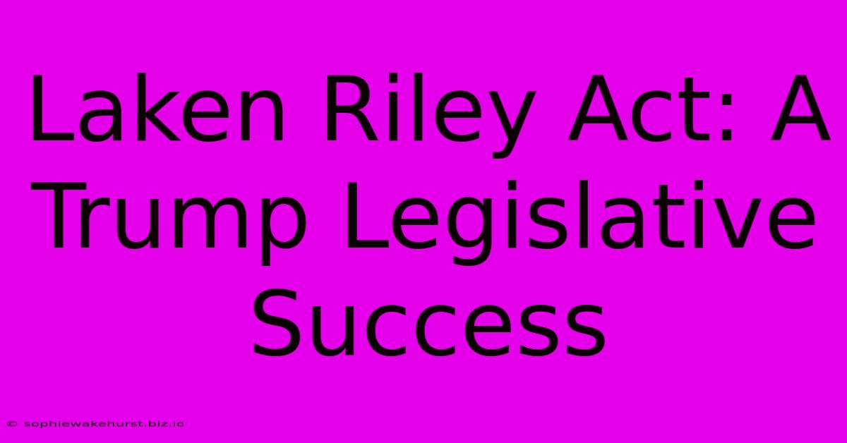 Laken Riley Act: A Trump Legislative Success