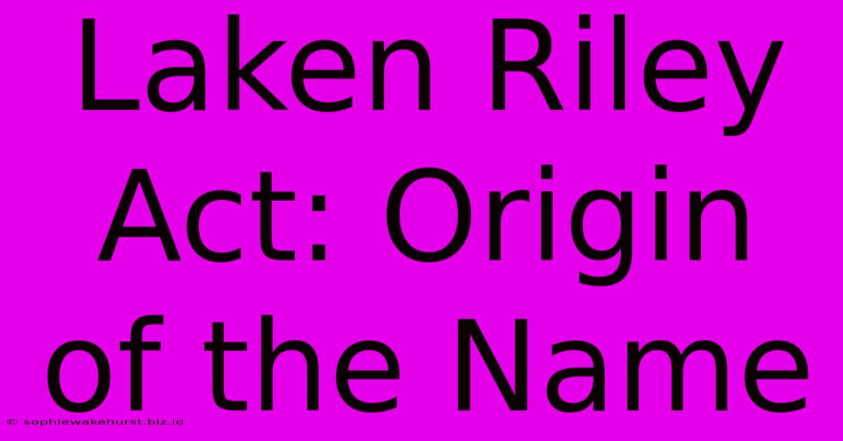 Laken Riley Act: Origin Of The Name