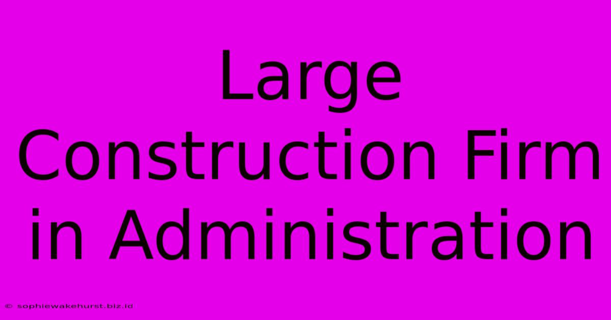 Large Construction Firm In Administration