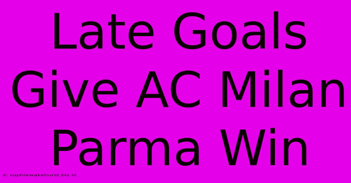 Late Goals Give AC Milan Parma Win