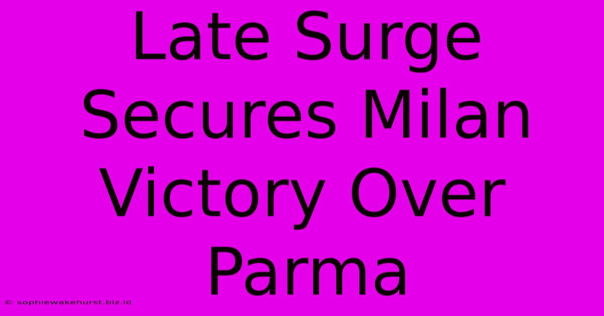 Late Surge Secures Milan Victory Over Parma