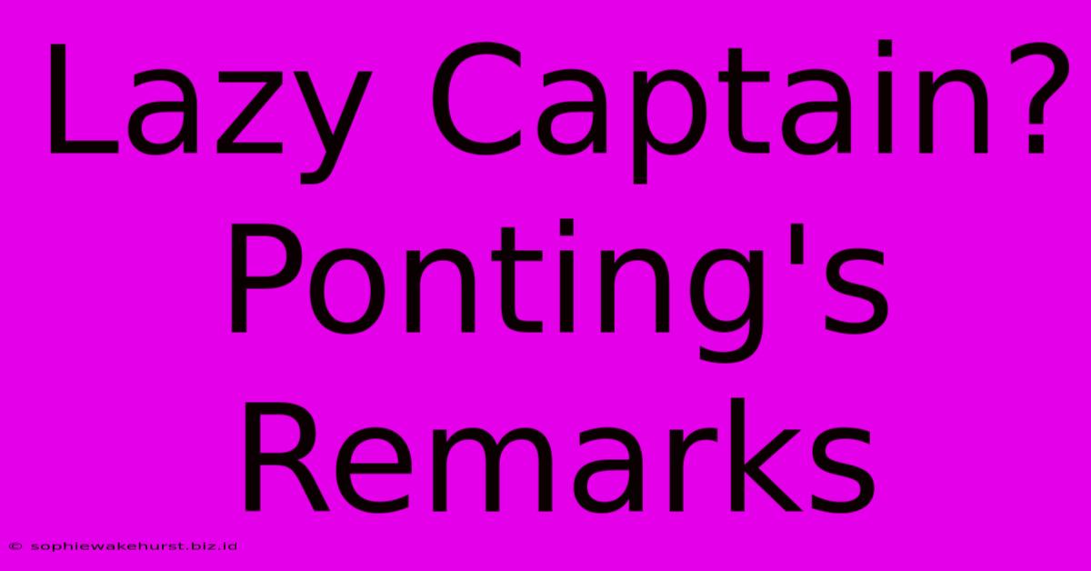 Lazy Captain? Ponting's Remarks