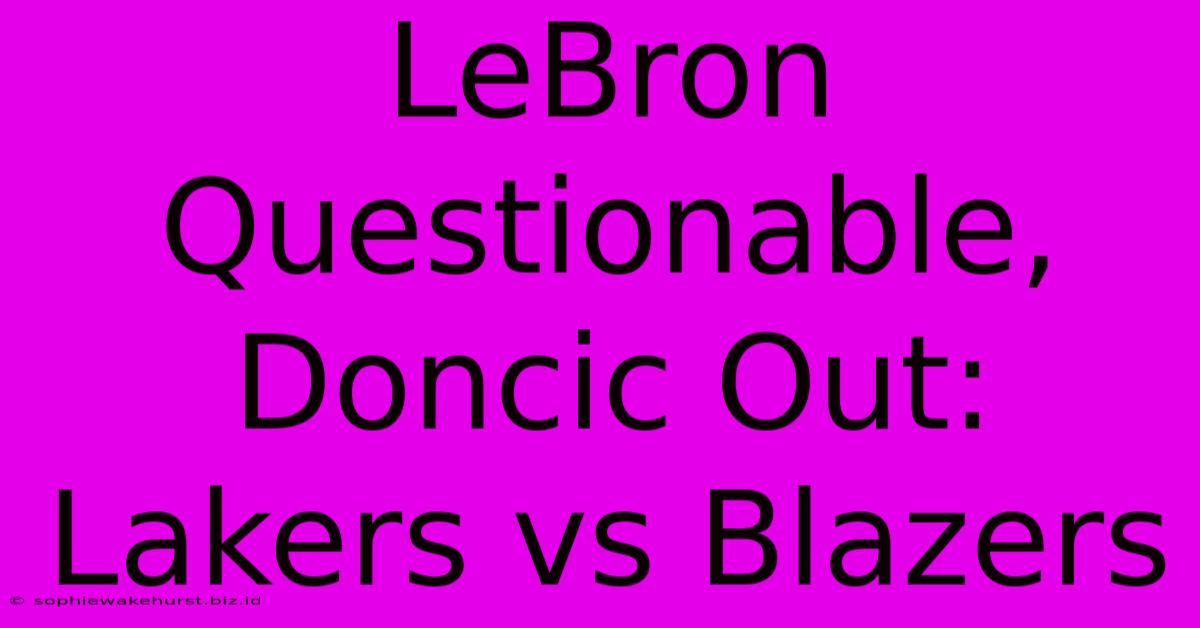 LeBron Questionable, Doncic Out: Lakers Vs Blazers