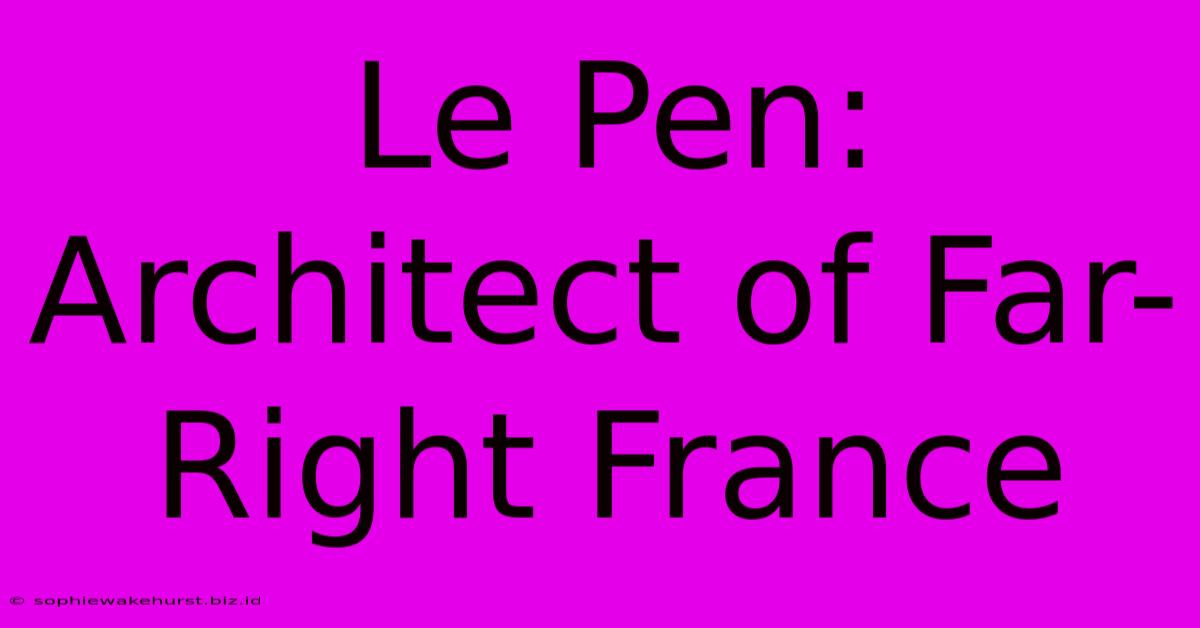 Le Pen: Architect Of Far-Right France