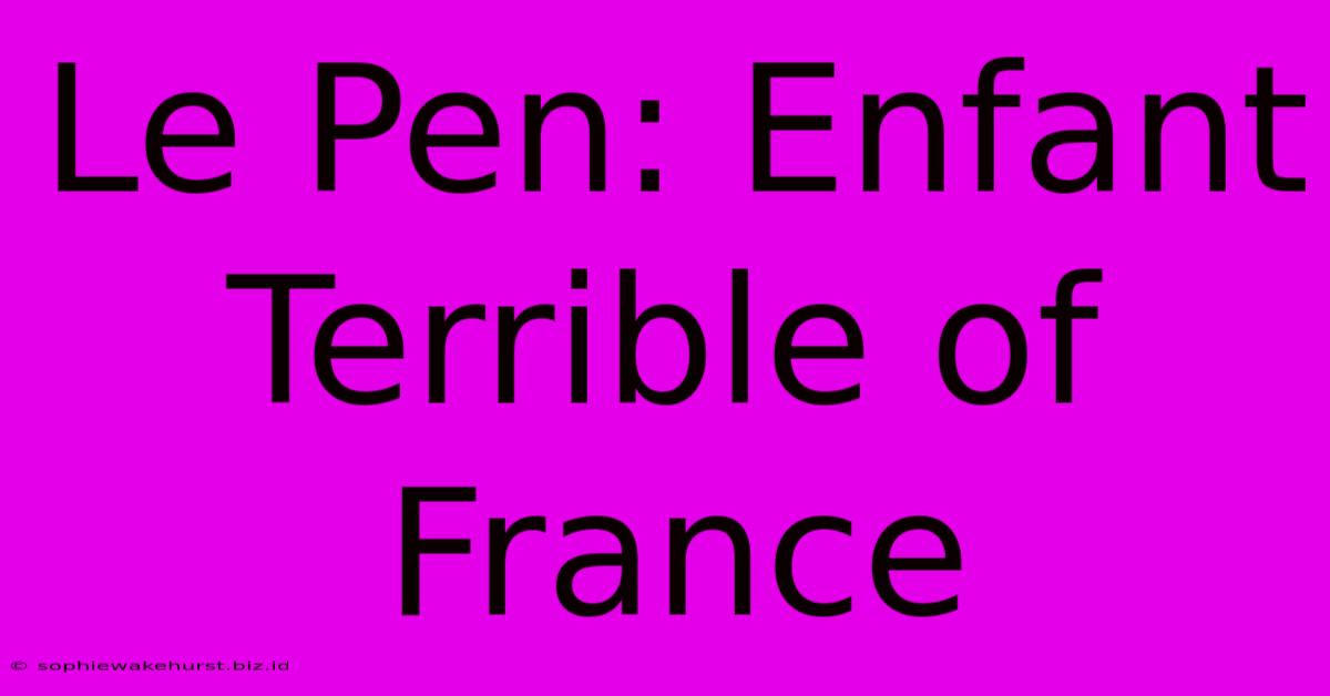 Le Pen: Enfant Terrible Of France