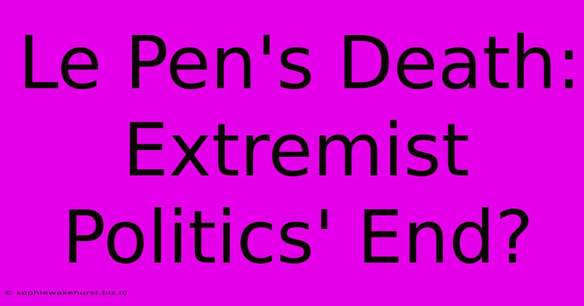 Le Pen's Death: Extremist Politics' End?