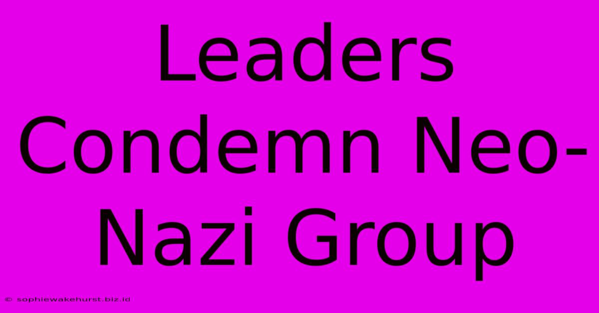 Leaders Condemn Neo-Nazi Group