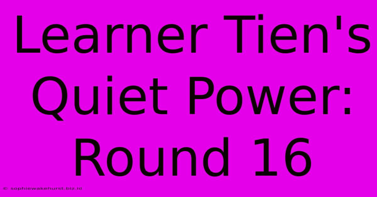 Learner Tien's Quiet Power: Round 16