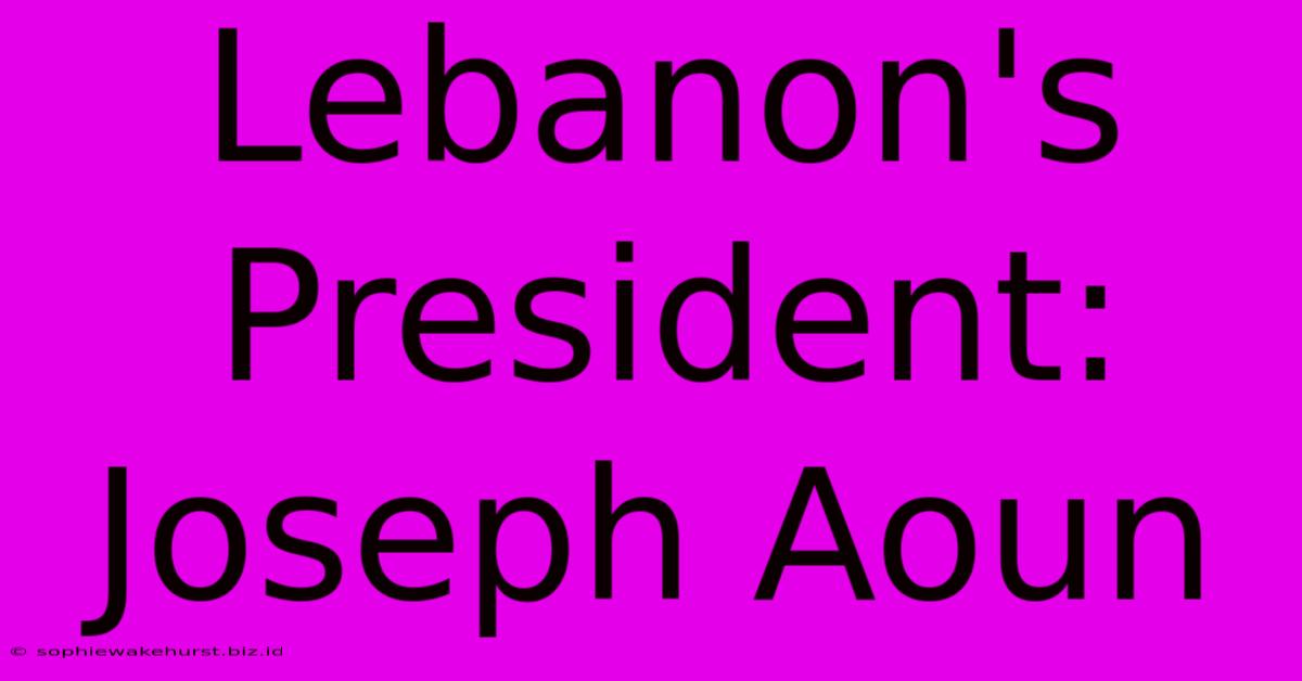 Lebanon's President: Joseph Aoun