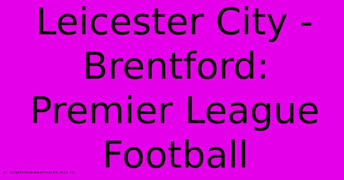 Leicester City - Brentford: Premier League Football