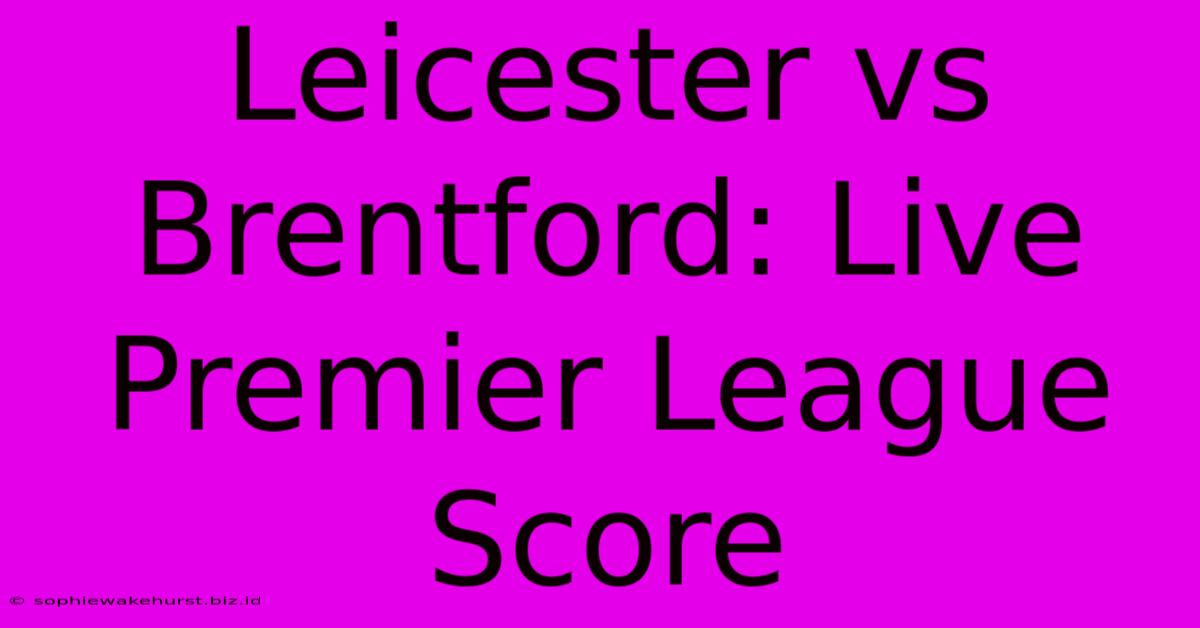 Leicester Vs Brentford: Live Premier League Score