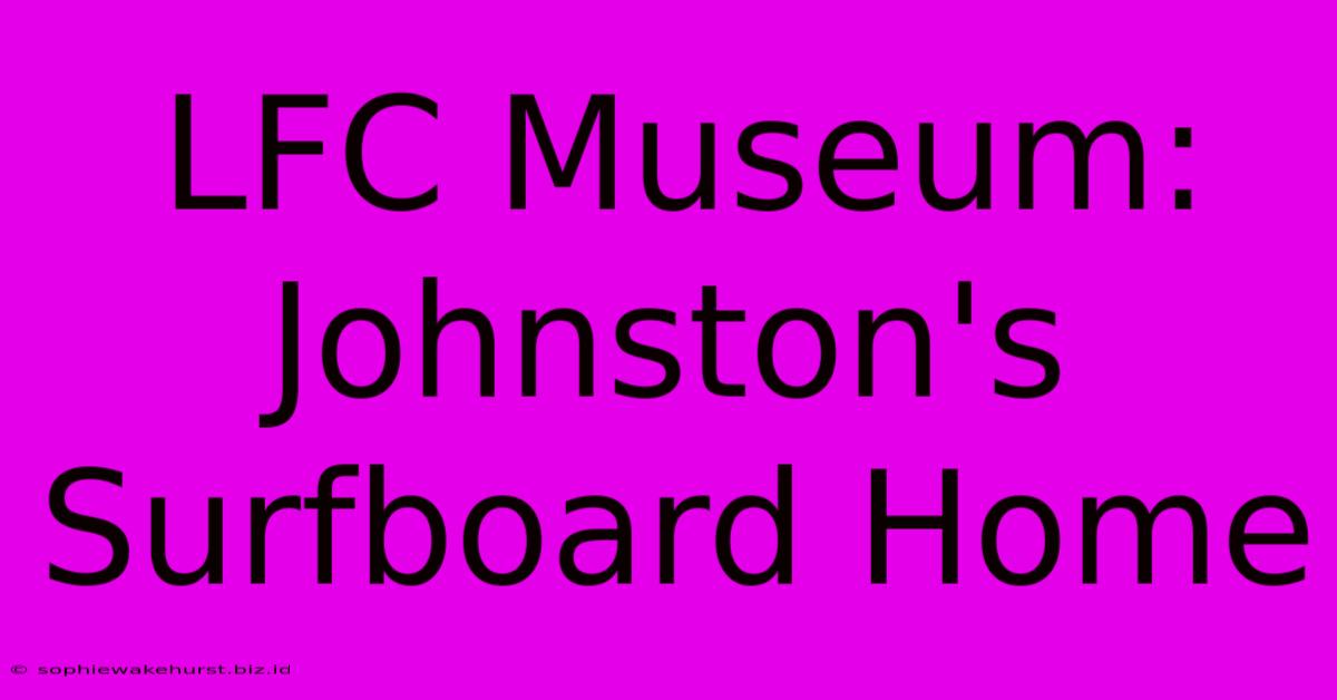 LFC Museum: Johnston's Surfboard Home