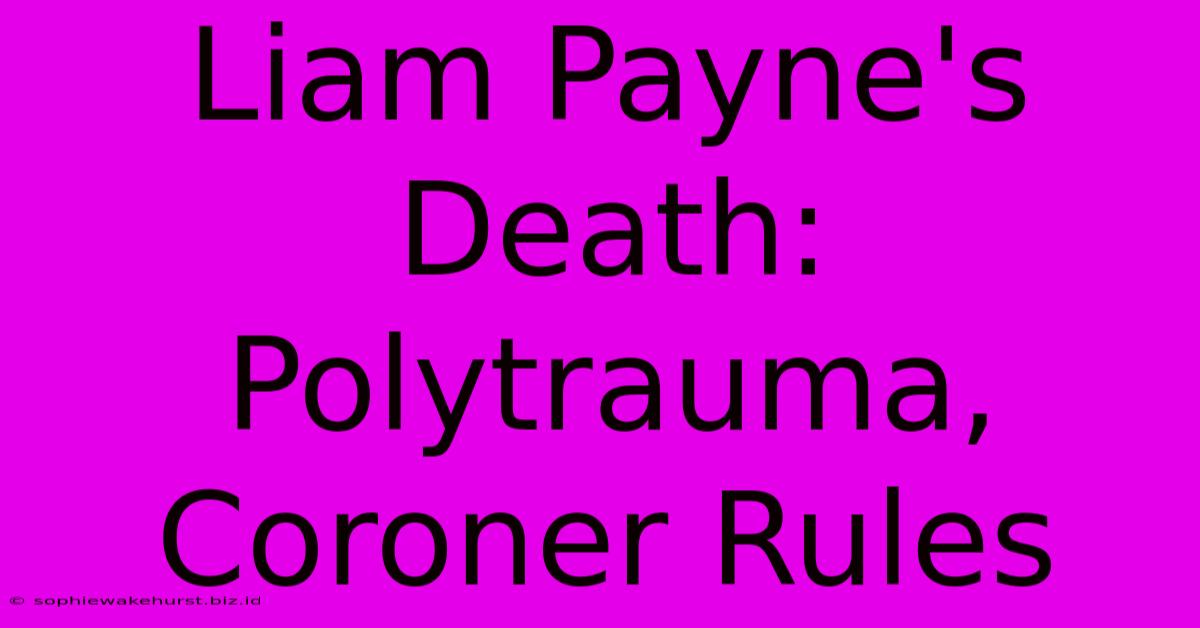 Liam Payne's Death: Polytrauma, Coroner Rules