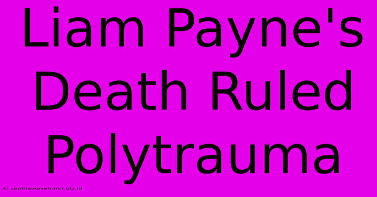 Liam Payne's Death Ruled Polytrauma