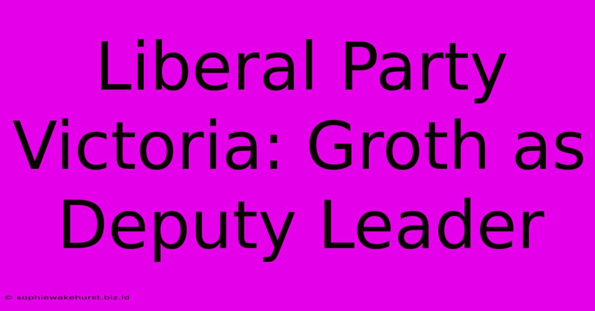 Liberal Party Victoria: Groth As Deputy Leader