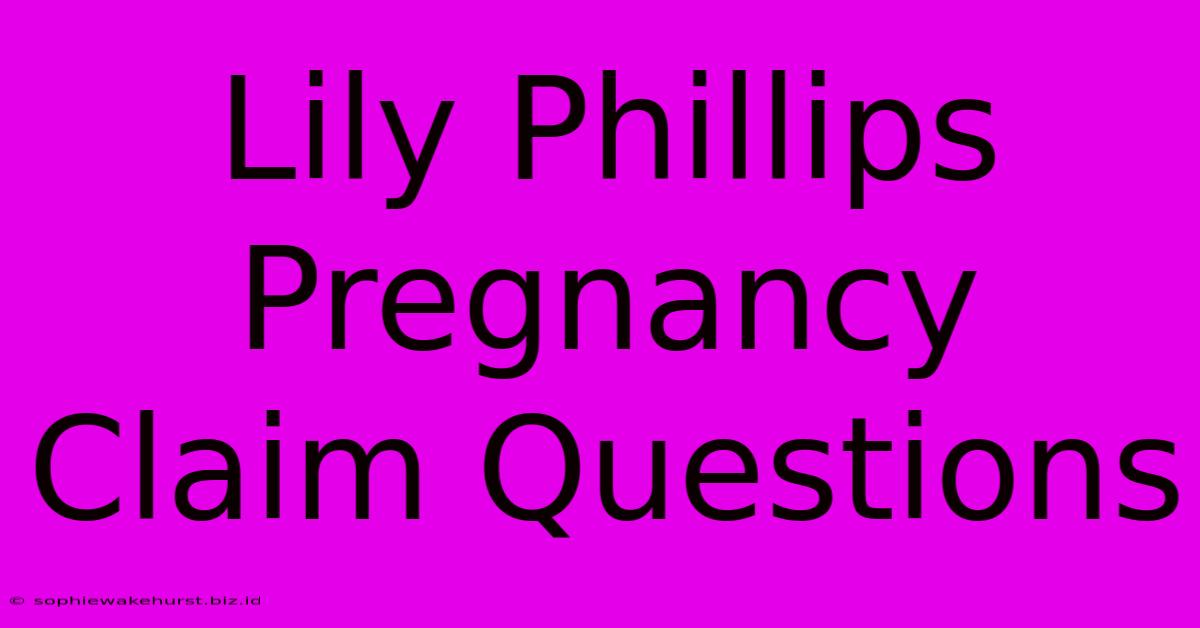 Lily Phillips Pregnancy Claim Questions