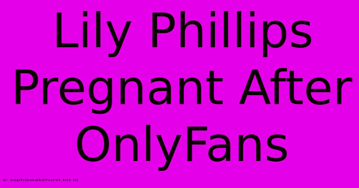 Lily Phillips Pregnant After OnlyFans