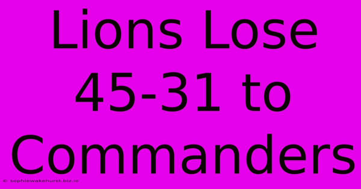 Lions Lose 45-31 To Commanders