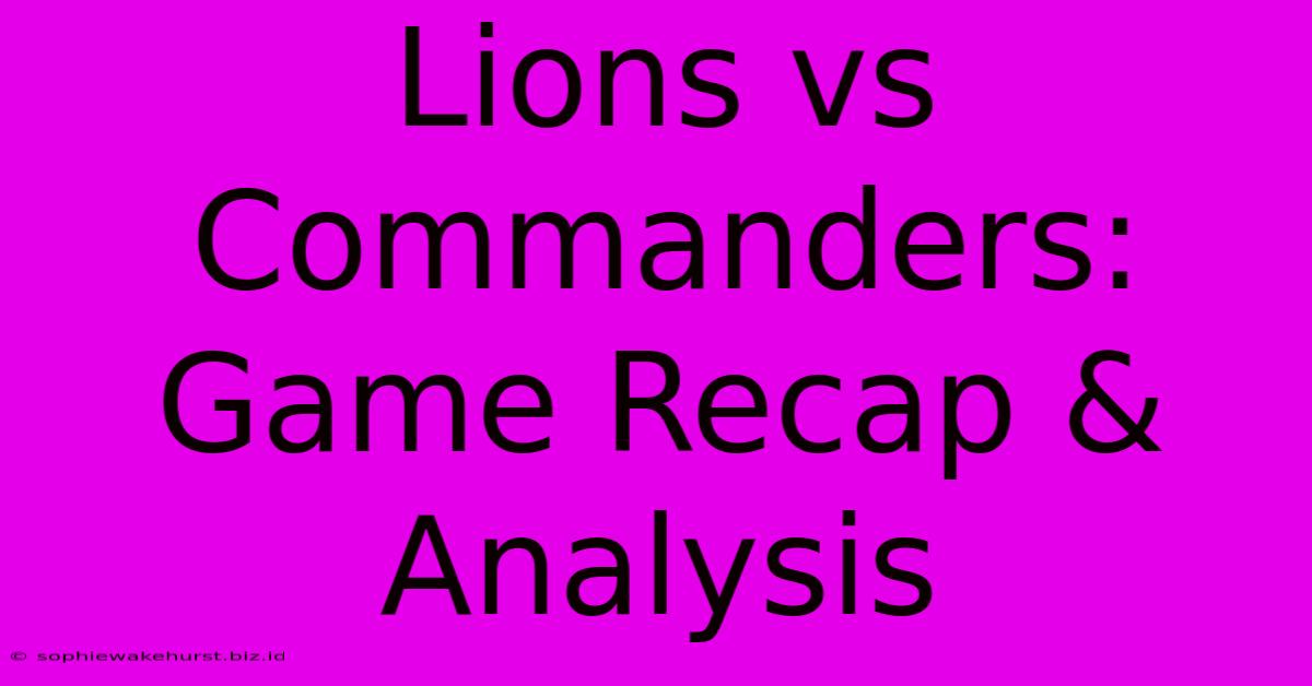 Lions Vs Commanders: Game Recap & Analysis