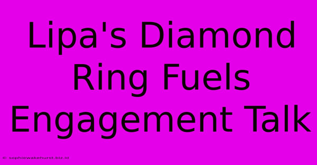 Lipa's Diamond Ring Fuels Engagement Talk