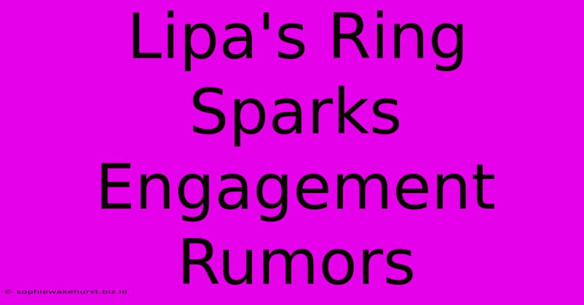 Lipa's Ring Sparks Engagement Rumors