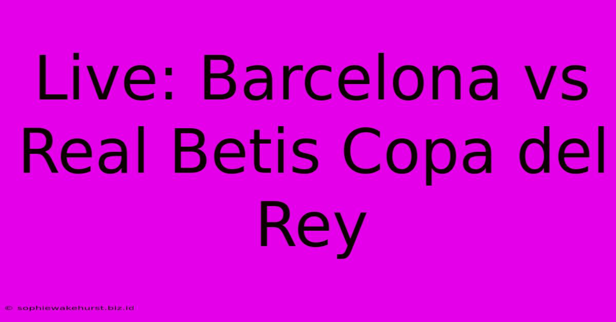 Live: Barcelona Vs Real Betis Copa Del Rey