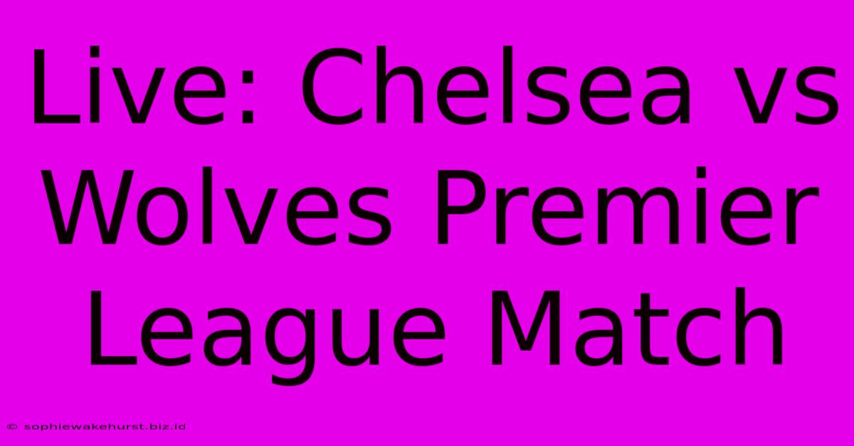 Live: Chelsea Vs Wolves Premier League Match