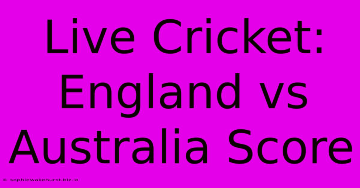 Live Cricket: England Vs Australia Score