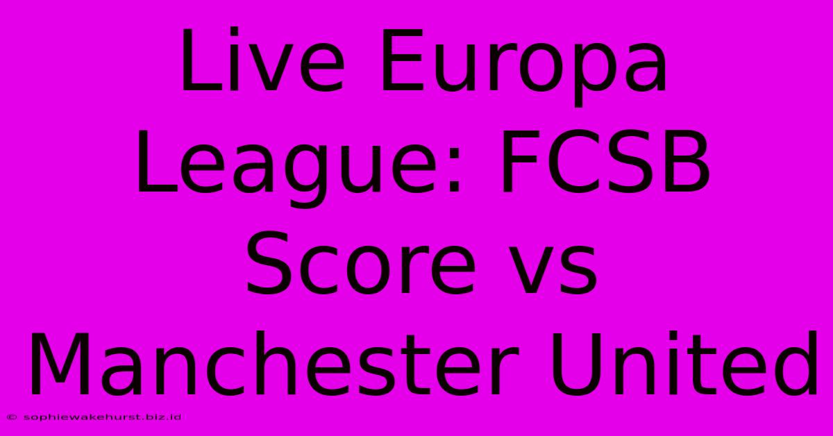 Live Europa League: FCSB Score Vs Manchester United