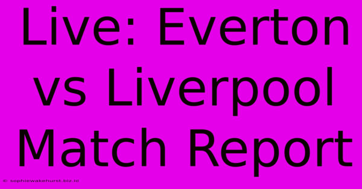 Live: Everton Vs Liverpool Match Report