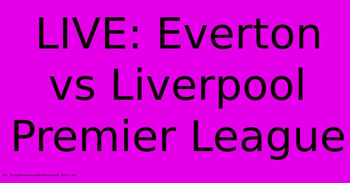 LIVE: Everton Vs Liverpool Premier League