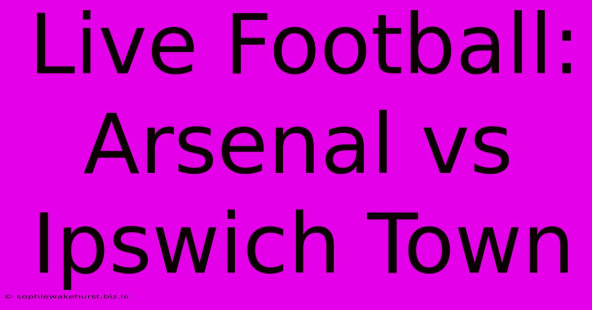 Live Football: Arsenal Vs Ipswich Town